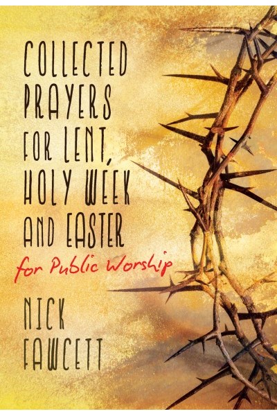 Collected Prayers for Lent, Holy Week and Easter for Public Worship
