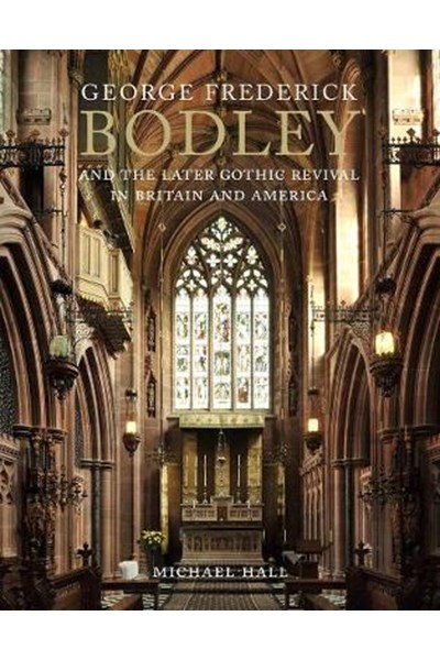 George Frederick Bodley and the Later Gothic Revival in Britain and America
