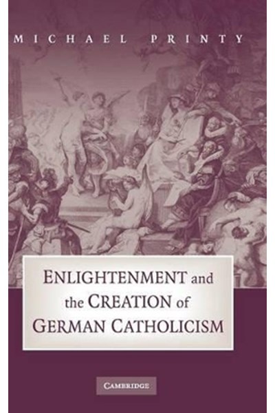 Enlightenment and the Creation of German Catholicism