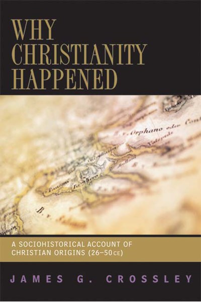 Why Christianity Happened: A Sociohistorical Account of Christian Origins (26-50 CE)
