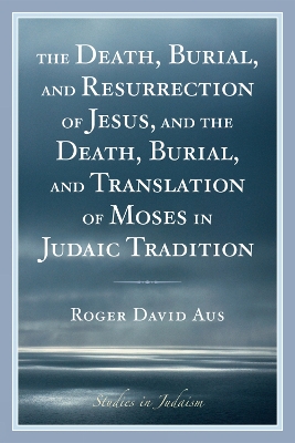 Death, Burial, and Resurrection of Jesus and the Death, Burial, and Translation of Moses in Judaic Tradition