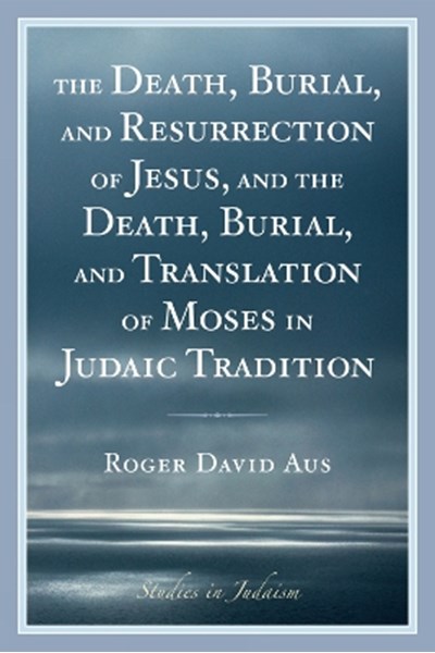 Death, Burial, and Resurrection of Jesus and the Death, Burial, and Translation of Moses in Judaic Tradition