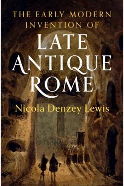 Early Modern Invention of Late Antique Rome