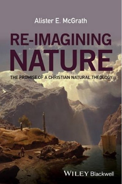 Re–Imagining Nature – The Promise of a Christian Natural Theology