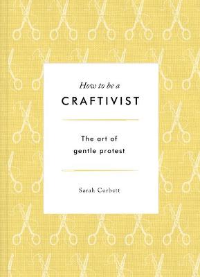 How to be a Craftivist: The Art of Gentle Protest