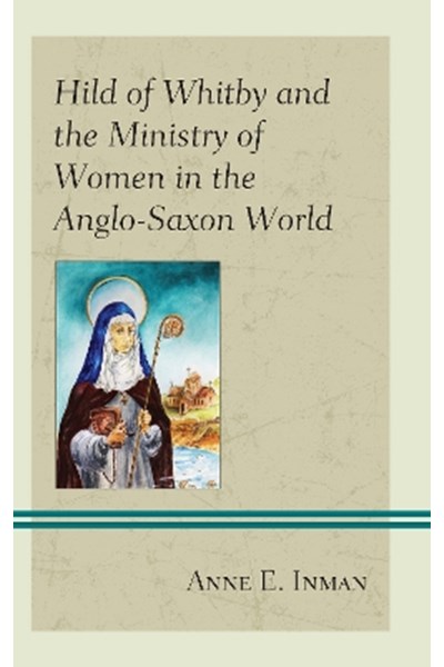 Hild of Whitby and the Ministry of Women in the Anglo-Saxon World