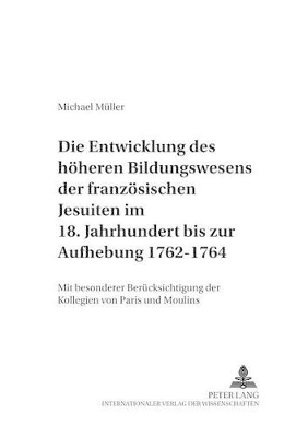 Entwicklung Des Hoeheren Bildungswesens Der Franzoesischen Jesuiten Im 18. Jahrhundert Bis Zur Aufhebung 1762-1764